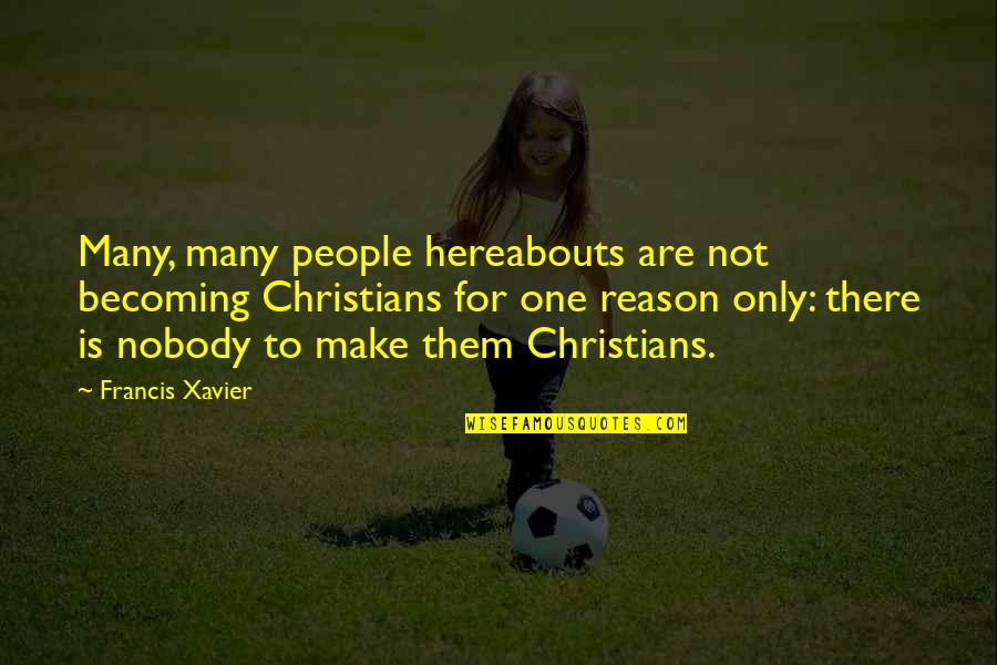 Xavier's Quotes By Francis Xavier: Many, many people hereabouts are not becoming Christians