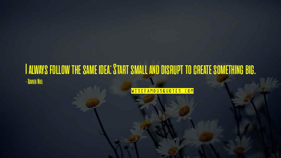 Xavier's Quotes By Xavier Niel: I always follow the same idea: Start small