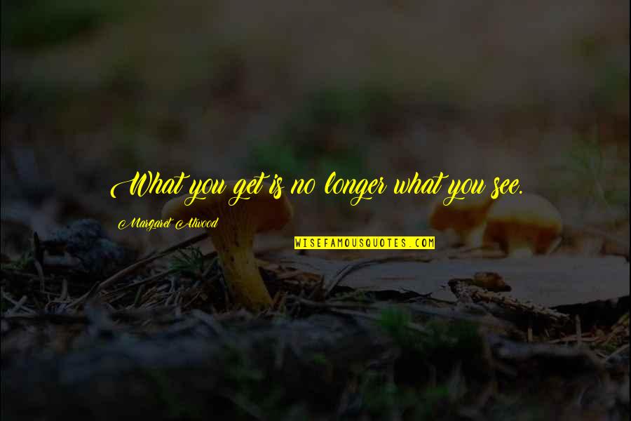 Xavs 400 Quotes By Margaret Atwood: What you get is no longer what you Xavs 400 Quotes By Margaret Atwood: What you get is no longer what you