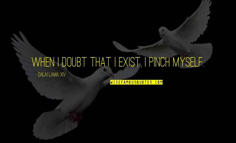 Xav's Quotes By Dalai Lama XIV: When I doubt that I exist, I pinch Xav's Quotes By Dalai Lama XIV: When I doubt that I exist, I pinch