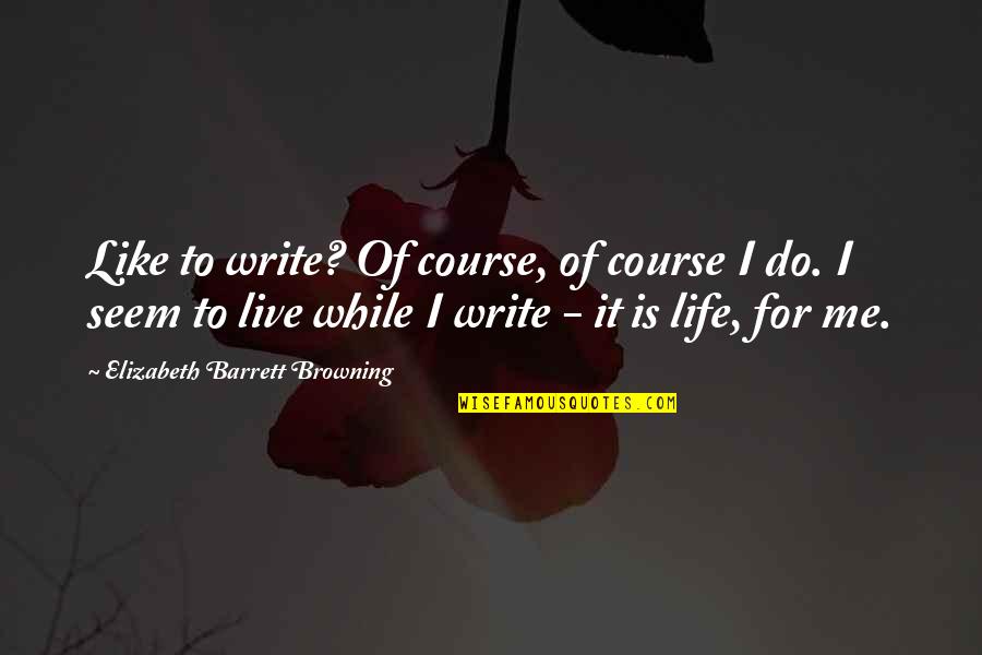 Xav's Quotes By Elizabeth Barrett Browning: Like to write? Of course, of course I Xav's Quotes By Elizabeth Barrett Browning: Like to write? Of course, of course I