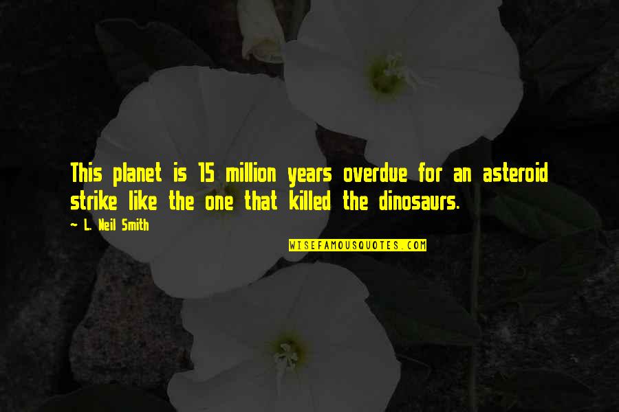 Xawery Czernicki Quotes By L. Neil Smith: This planet is 15 million years overdue for Xawery Czernicki Quotes By L. Neil Smith: This planet is 15 million years overdue for