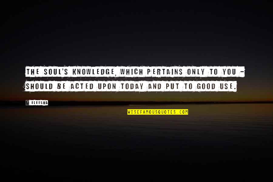 Xaxado Resumo Quotes By Eleesha: The Soul's knowledge, which pertains only to you Xaxado Resumo Quotes By Eleesha: The Soul's knowledge, which pertains only to you