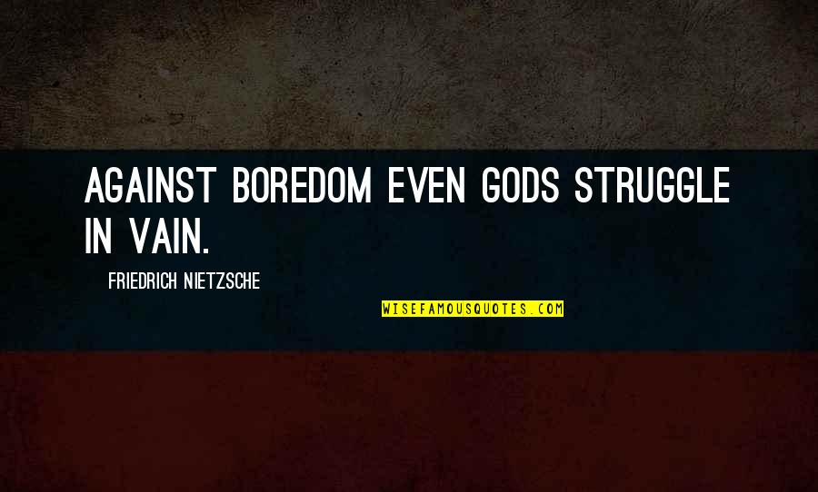Xaxasx Quotes By Friedrich Nietzsche: Against boredom even gods struggle in vain. Xaxasx Quotes By Friedrich Nietzsche: Against boredom even gods struggle in vain.