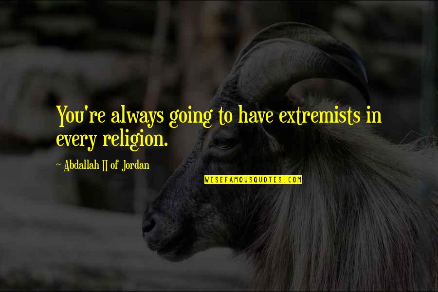 Xaymara Rodriguez Quotes By Abdallah II Of Jordan: You're always going to have extremists in every Xaymara Rodriguez Quotes By Abdallah II Of Jordan: You're always going to have extremists in every
