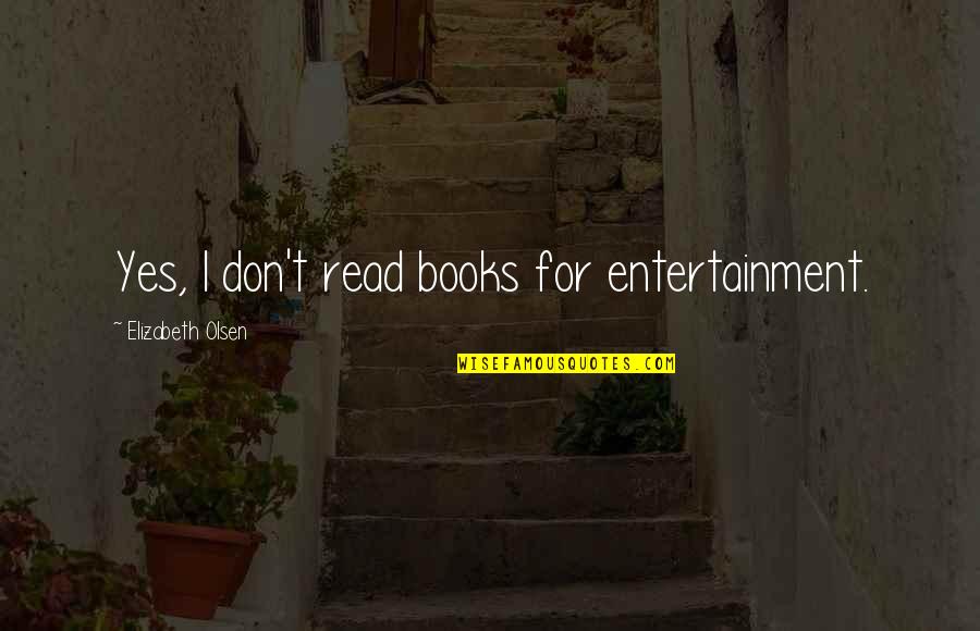Xcellence Quotes By Elizabeth Olsen: Yes, I don't read books for entertainment. Xcellence Quotes By Elizabeth Olsen: Yes, I don't read books for entertainment.