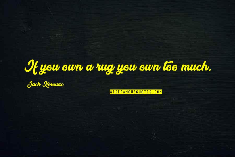 Xchara Quotes By Jack Kerouac: If you own a rug you own too Xchara Quotes By Jack Kerouac: If you own a rug you own too