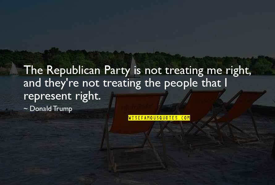 Xciiii Quotes By Donald Trump: The Republican Party is not treating me right, Xciiii Quotes By Donald Trump: The Republican Party is not treating me right,
