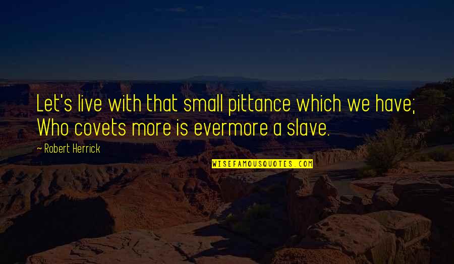 Xciiii Quotes By Robert Herrick: Let's live with that small pittance which we Xciiii Quotes By Robert Herrick: Let's live with that small pittance which we