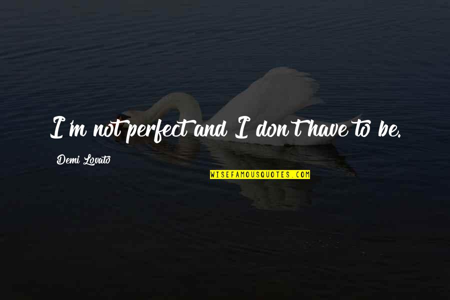 Xcixi Quotes By Demi Lovato: I'm not perfect and I don't have to Xcixi Quotes By Demi Lovato: I'm not perfect and I don't have to