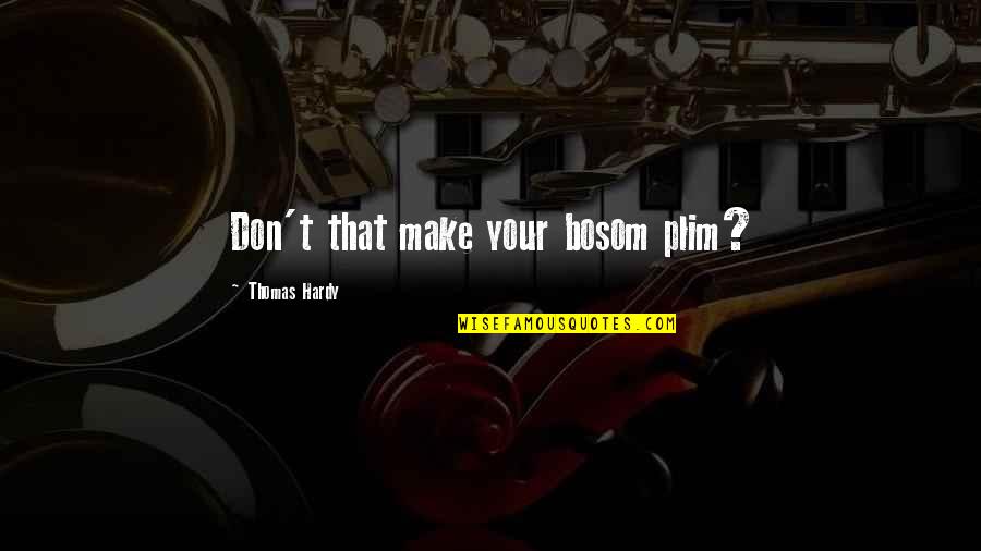 Xclush Quotes By Thomas Hardy: Don't that make your bosom plim? Xclush Quotes By Thomas Hardy: Don't that make your bosom plim?