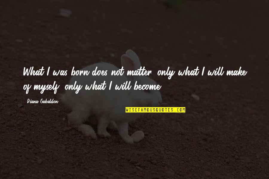 Xcmg Construction Quotes By Diana Gabaldon: What I was born does not matter, only Xcmg Construction Quotes By Diana Gabaldon: What I was born does not matter, only
