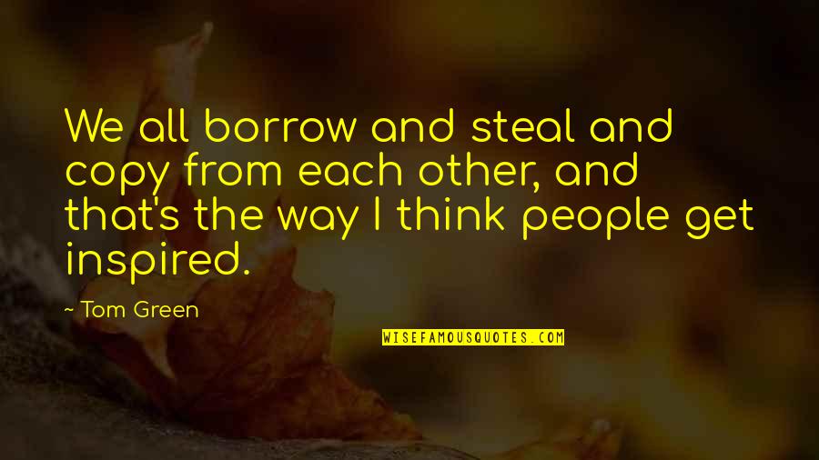 Xcvi Quotes By Tom Green: We all borrow and steal and copy from