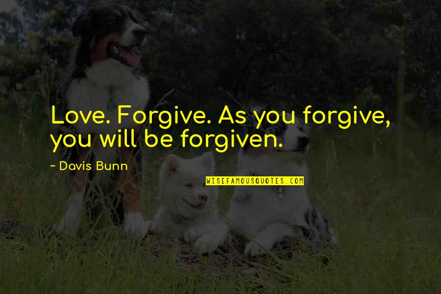 Xede Quotes By Davis Bunn: Love. Forgive. As you forgive, you will be