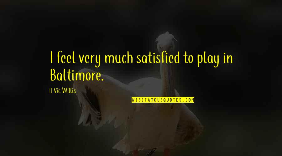 Xeg Quotes By Vic Willis: I feel very much satisfied to play in Xeg Quotes By Vic Willis: I feel very much satisfied to play in