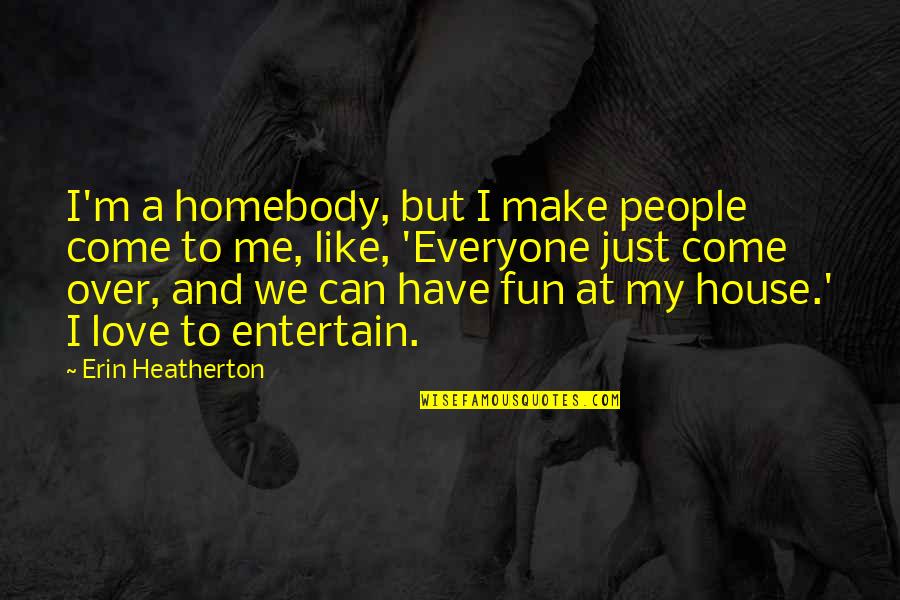 Xel'lotath Quotes By Erin Heatherton: I'm a homebody, but I make people come