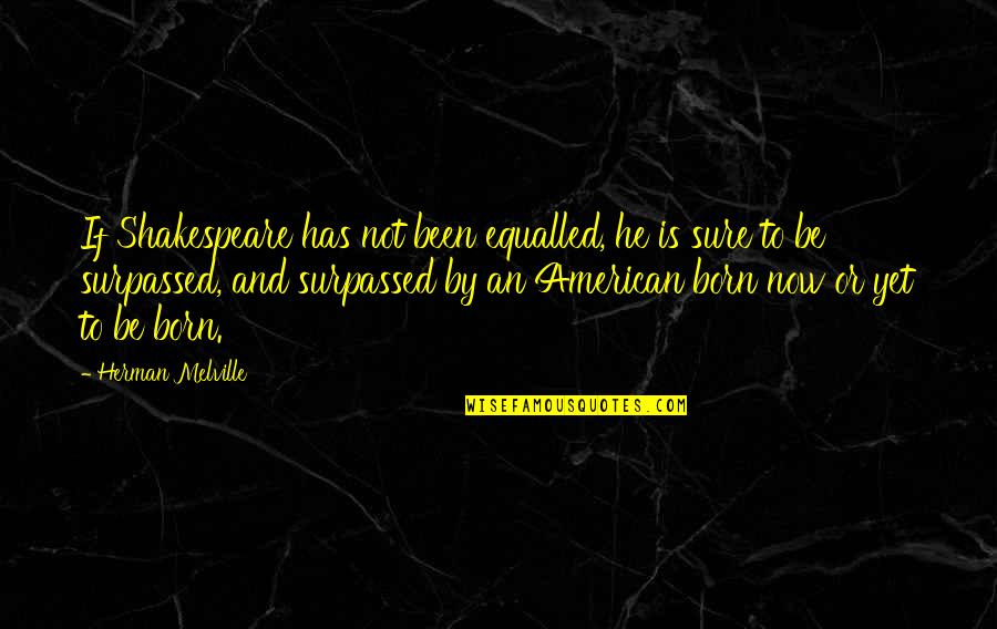 Xena Aphrodite Quotes By Herman Melville: If Shakespeare has not been equalled, he is