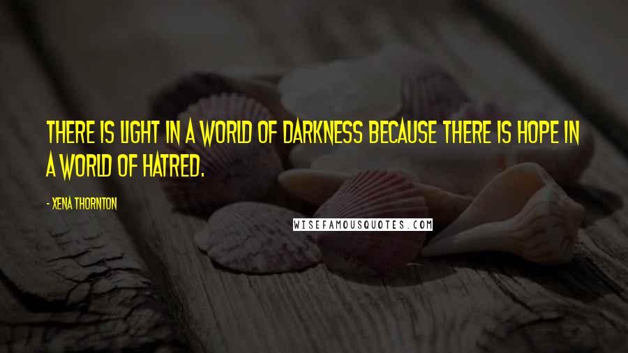 Xena Thornton quotes: There is light in a world of darkness because there is hope in a world of hatred.