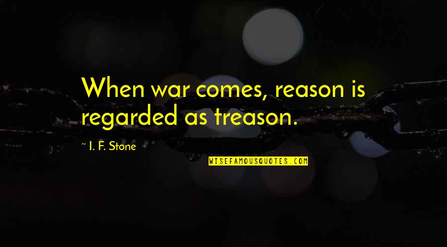 Xenakis Technique Quotes By I. F. Stone: When war comes, reason is regarded as treason. Xenakis Technique Quotes By I. F. Stone: When war comes, reason is regarded as treason.