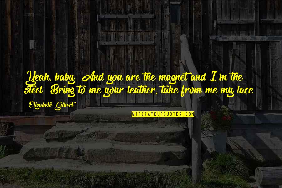 Xengeez Quotes By Elizabeth Gilbert: Yeah, baby! And you are the magnet and Xengeez Quotes By Elizabeth Gilbert: Yeah, baby! And you are the magnet and