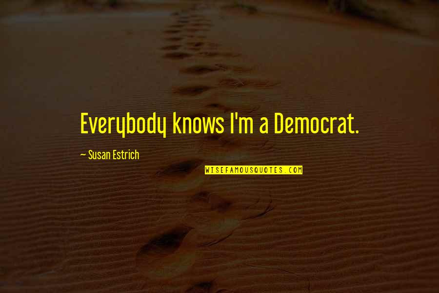 Xeniades Quotes By Susan Estrich: Everybody knows I'm a Democrat.