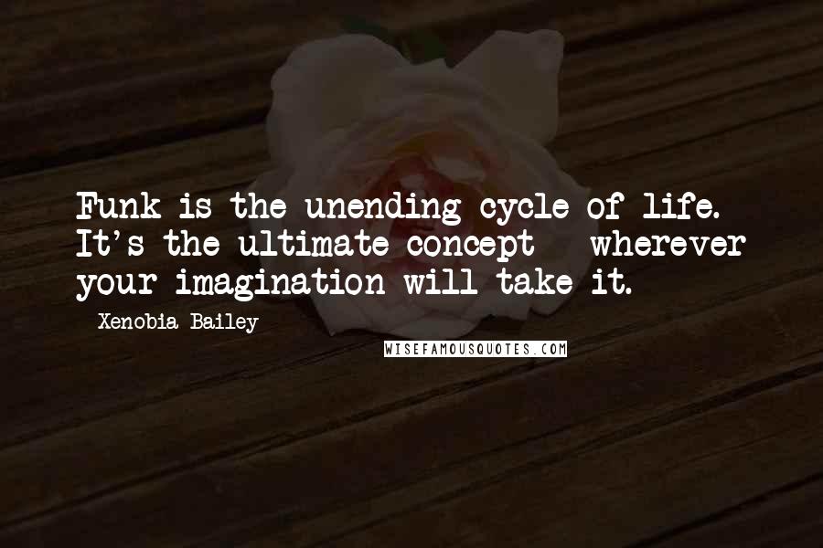 Xenobia Bailey quotes: Funk is the unending cycle of life. It's the ultimate concept - wherever your imagination will take it.