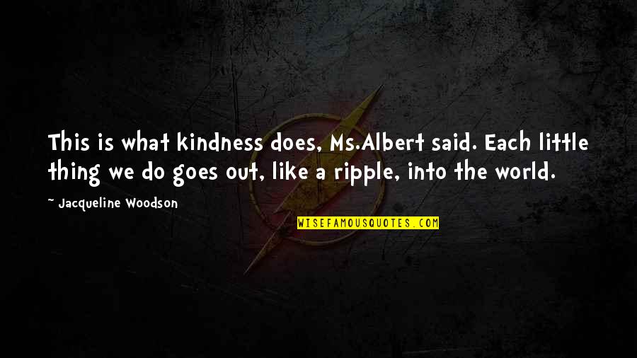 Xenology Research Quotes By Jacqueline Woodson: This is what kindness does, Ms.Albert said. Each