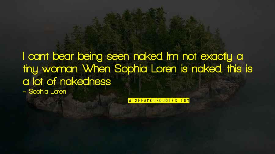 Xenology Research Quotes By Sophia Loren: I can't bear being seen naked. I'm not