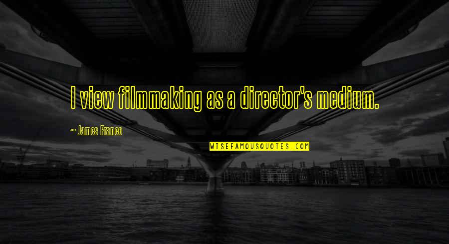 Xenophilius Harry Quotes By James Franco: I view filmmaking as a director's medium.
