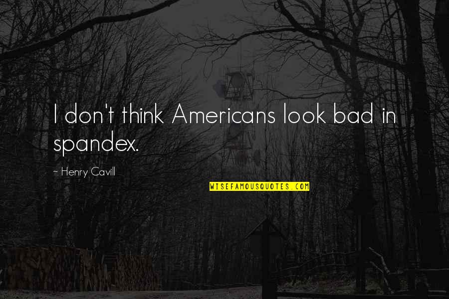 Xenophobic Synonym Quotes By Henry Cavill: I don't think Americans look bad in spandex.