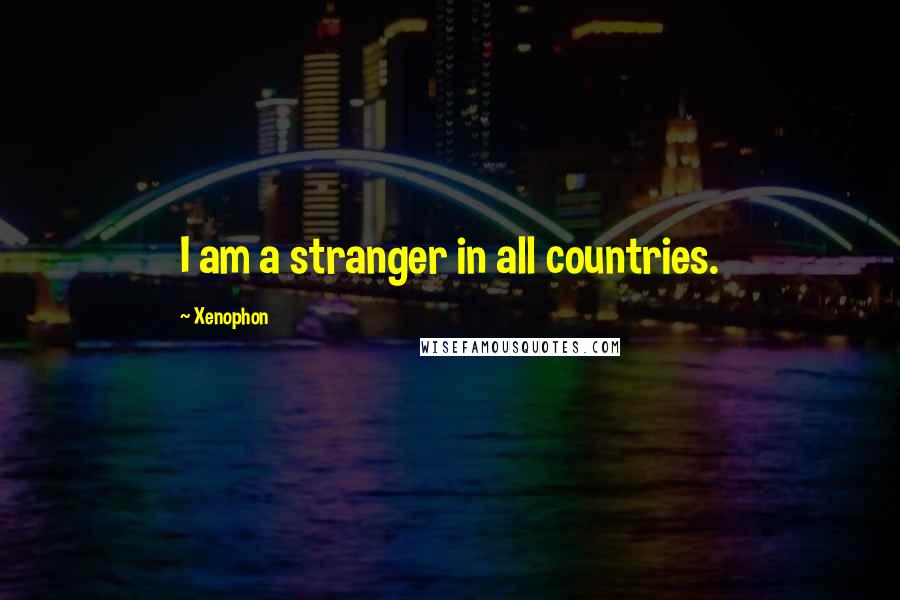 Xenophon quotes: I am a stranger in all countries.