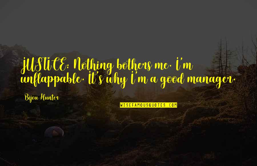 Xerox Corporation Quotes By Bijou Hunter: JUSTICE: Nothing bothers me. I'm unflappable. It's why