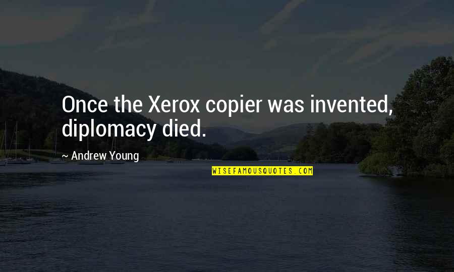 Xerox's Quotes By Andrew Young: Once the Xerox copier was invented, diplomacy died. Xerox's Quotes By Andrew Young: Once the Xerox copier was invented, diplomacy died.