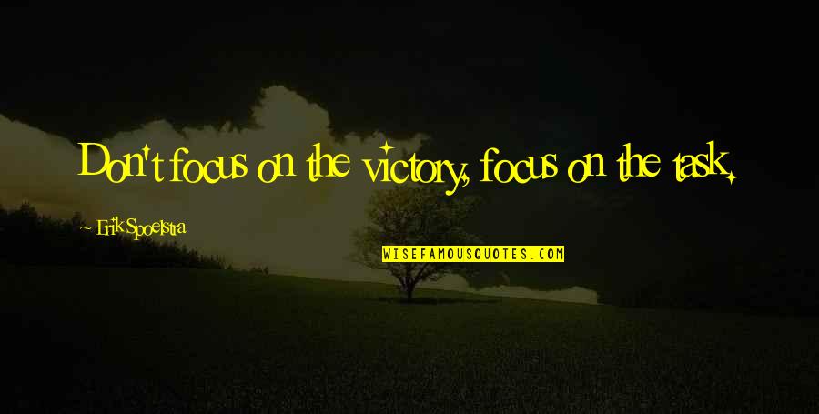 Xevichez Quotes By Erik Spoelstra: Don't focus on the victory, focus on the Xevichez Quotes By Erik Spoelstra: Don't focus on the victory, focus on the