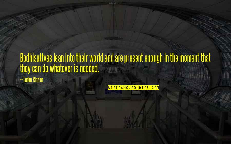 Xevichez Quotes By Lodro Rinzler: Bodhisattvas lean into their world and are present Xevichez Quotes By Lodro Rinzler: Bodhisattvas lean into their world and are present