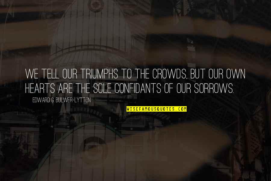 Xhe Quotes By Edward G. Bulwer-Lytton: We tell our triumphs to the crowds, but