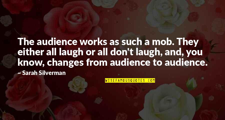 Xhevdet Hafizi Quotes By Sarah Silverman: The audience works as such a mob. They Xhevdet Hafizi Quotes By Sarah Silverman: The audience works as such a mob. They