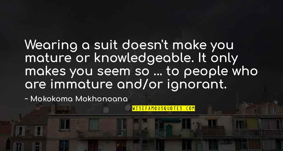 Xhezon Quotes By Mokokoma Mokhonoana: Wearing a suit doesn't make you mature or Xhezon Quotes By Mokokoma Mokhonoana: Wearing a suit doesn't make you mature or