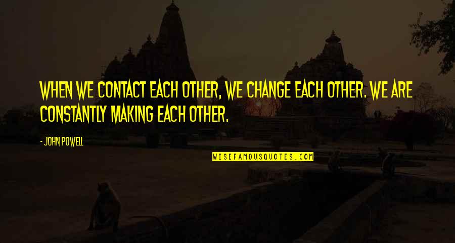 Xhilda Xhemali Quotes By John Powell: When we contact each other, we change each