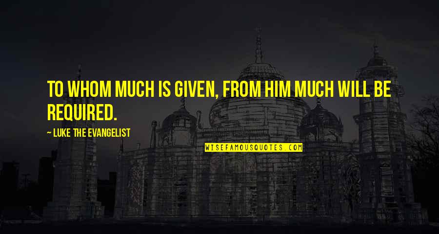 Xhoana Nano Quotes By Luke The Evangelist: To whom much is given, from him much Xhoana Nano Quotes By Luke The Evangelist: To whom much is given, from him much