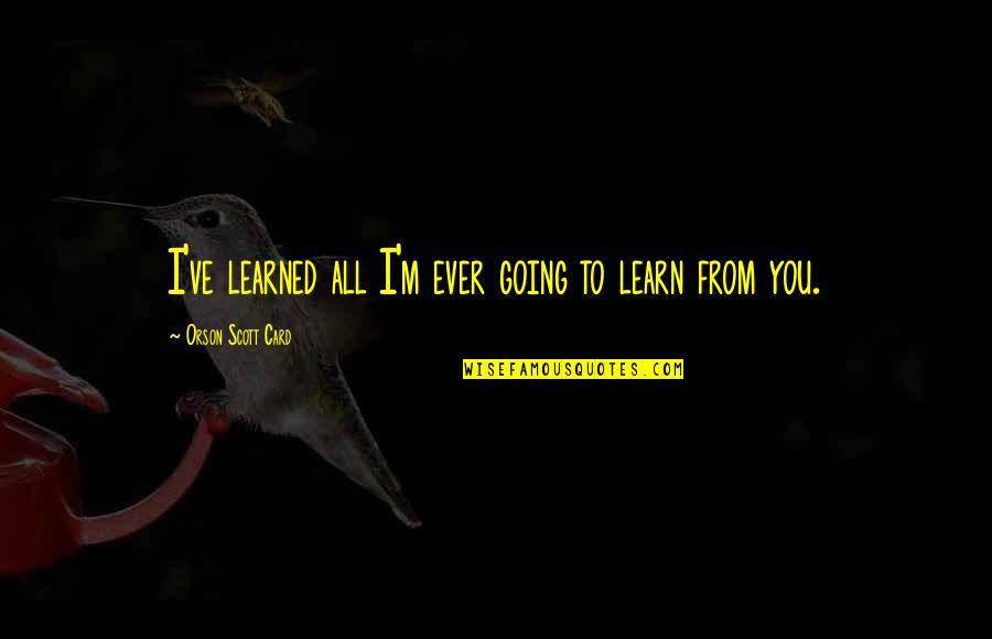Xhoana Rouling Quotes By Orson Scott Card: I've learned all I'm ever going to learn Xhoana Rouling Quotes By Orson Scott Card: I've learned all I'm ever going to learn