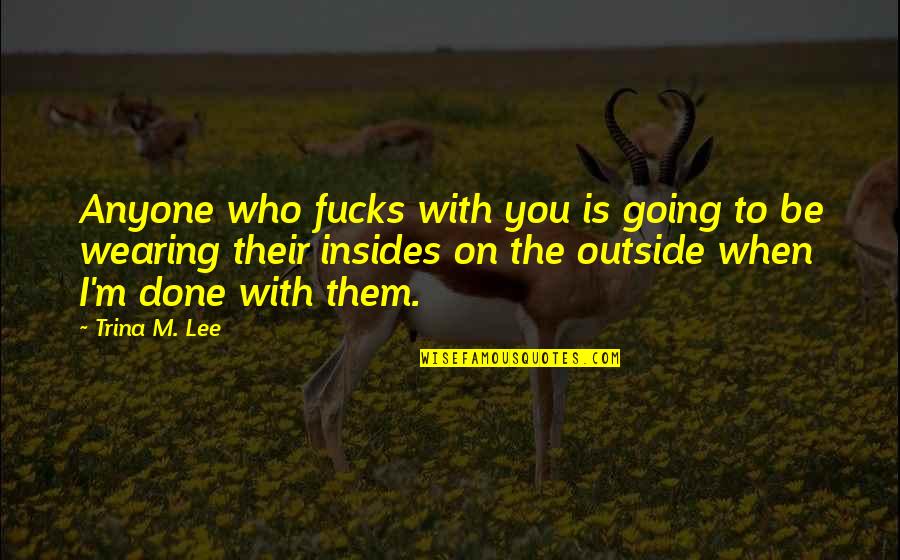 Xhoana Rouling Quotes By Trina M. Lee: Anyone who fucks with you is going to Xhoana Rouling Quotes By Trina M. Lee: Anyone who fucks with you is going to