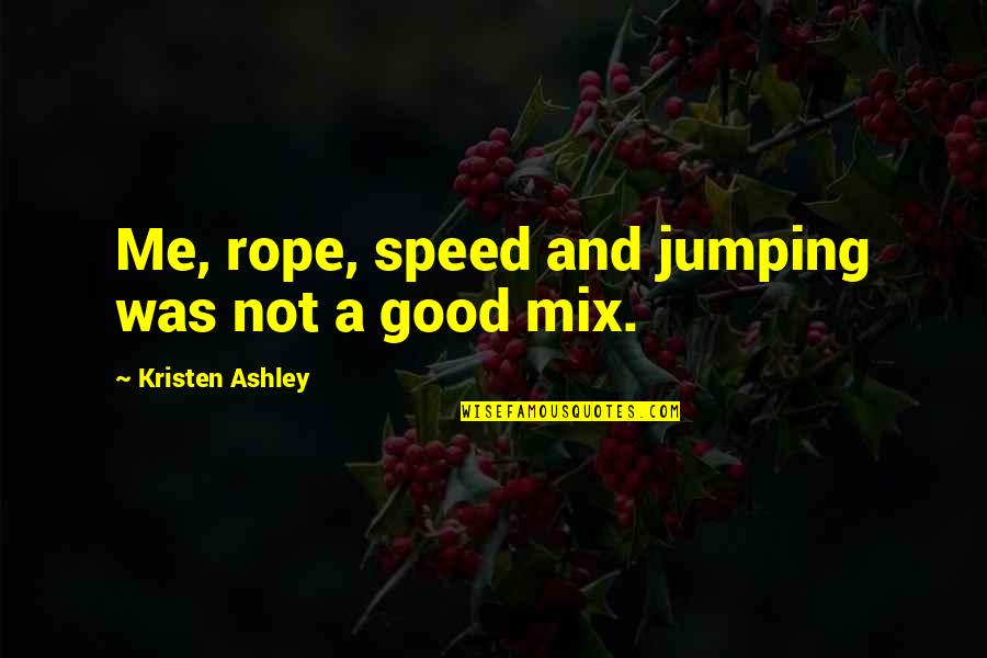 Xhr Quote Quotes By Kristen Ashley: Me, rope, speed and jumping was not a Xhr Quote Quotes By Kristen Ashley: Me, rope, speed and jumping was not a