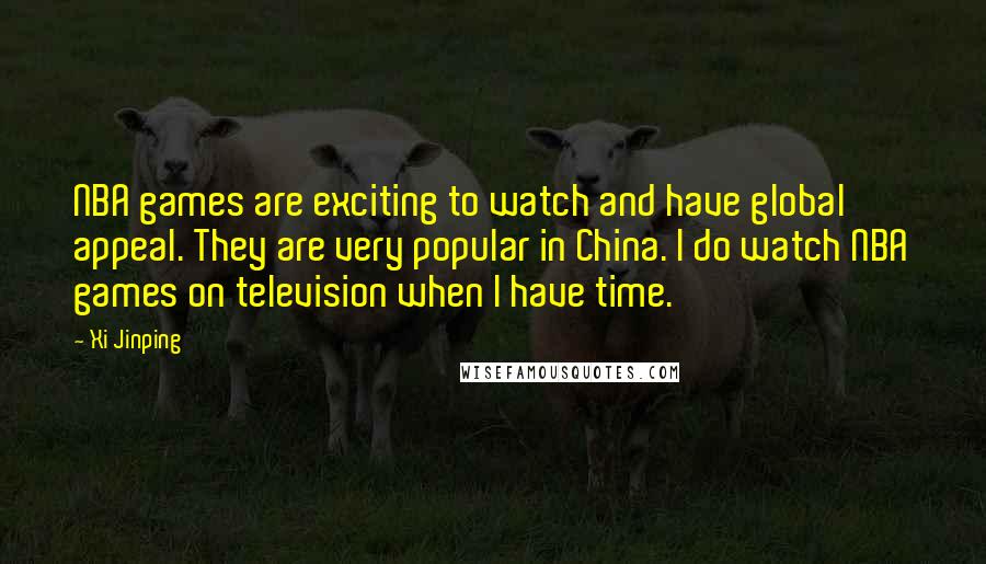 Xi Jinping quotes: NBA games are exciting to watch and have global appeal. They are very popular in China. I do watch NBA games on television when I have time. Xi Jinping quotes: NBA games are exciting to watch and have global appeal. They are very popular in China. I do watch NBA games on television when I have time.