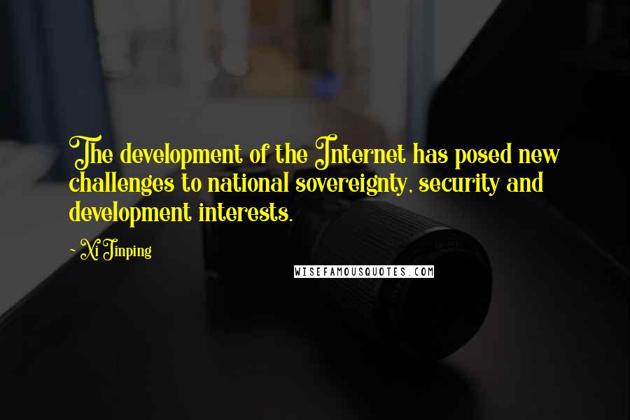 Xi Jinping quotes: The development of the Internet has posed new challenges to national sovereignty, security and development interests. Xi Jinping quotes: The development of the Internet has posed new challenges to national sovereignty, security and development interests.