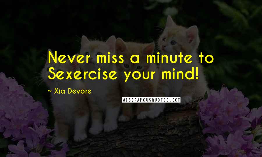 Xia Devore quotes: Never miss a minute to Sexercise your mind!