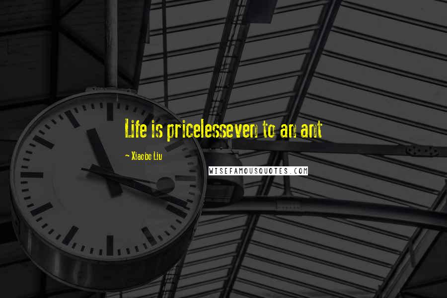 Xiaobo Liu quotes: Life is pricelesseven to an ant