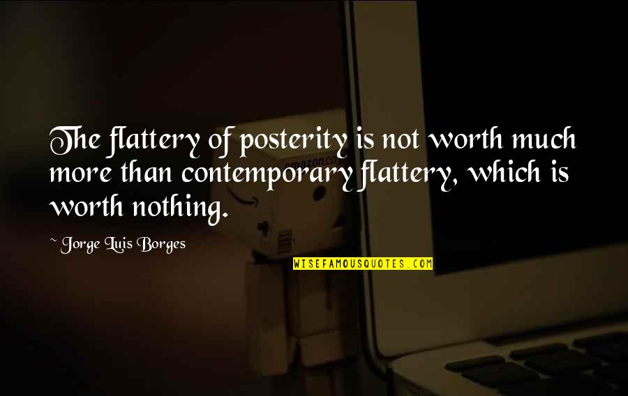 Xiaochuan Zhou Quotes By Jorge Luis Borges: The flattery of posterity is not worth much Xiaochuan Zhou Quotes By Jorge Luis Borges: The flattery of posterity is not worth much