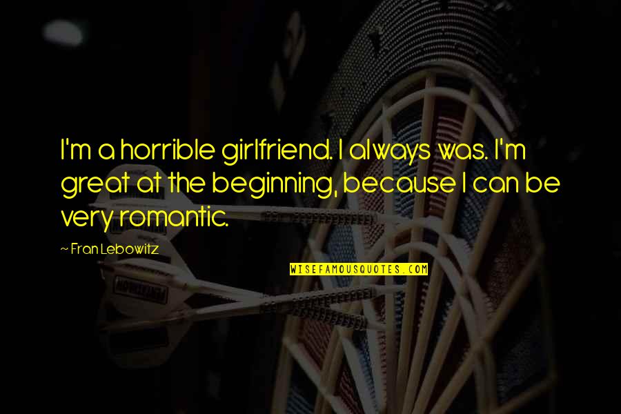 Xiaofeng Zhang Quotes By Fran Lebowitz: I'm a horrible girlfriend. I always was. I'm Xiaofeng Zhang Quotes By Fran Lebowitz: I'm a horrible girlfriend. I always was. I'm
