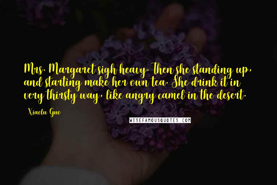 Xiaolu Guo quotes: Mrs. Margaret sigh heavy. Then she standing up, and starting make her own tea. She drink it in very thirsty way, like angry camel in the desert.